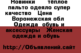 Новинки 2018,тёплое пальто-одеяло,супер качество › Цена ­ 2 480 - Воронежская обл. Одежда, обувь и аксессуары » Женская одежда и обувь   